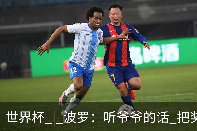 世界杯 | 波罗：听爷爷的话 把奖杯带回家