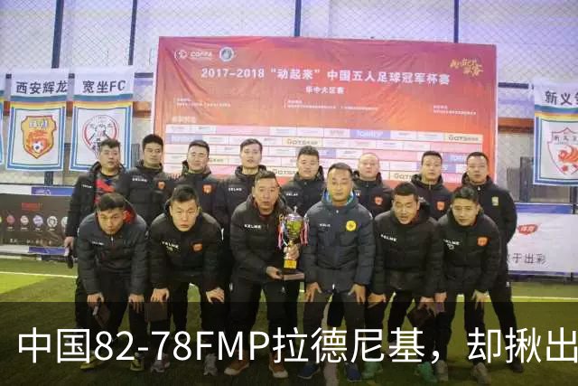 中国82-78FMP拉德尼基，却揪出最差球员，他上场15分钟中国输14分