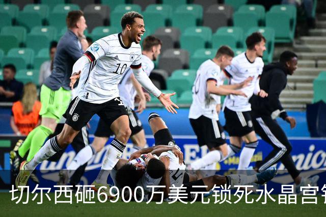 切尔西砸6900万美元锁死水晶宫铁卫 拉克罗瓦本周五体检签约六年