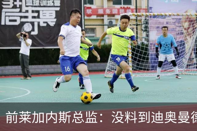 前莱加内斯总监：没料到迪奥曼德价值过亿，但早知其潜力巨大
