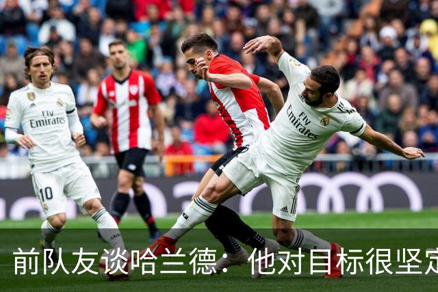 前队友谈哈兰德：他对目标很坚定，曾在课堂直接告诉老师他要退学