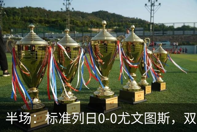 半场：标准列日0-0尤文图斯，双方半场共1次射正