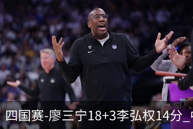 四国赛-廖三宁18+3李弘权14分 中国男篮胜格鲁吉亚