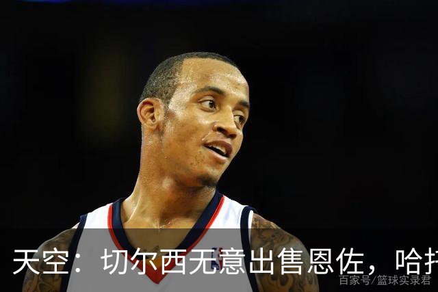 天空：切尔西无意出售恩佐，哈托将成为球队首发左后卫