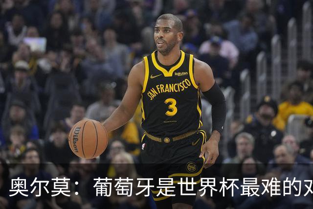 奥尔莫：葡萄牙是世界杯最难的对手之一，西班牙希望继续创造历史