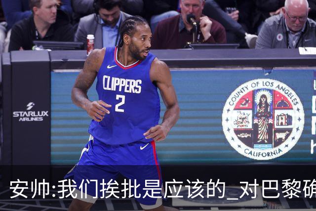 安帅:我们挨批是应该的 对巴黎确实踢得糟糕