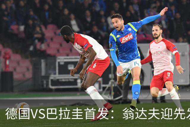 德国VS巴拉圭首发：翁达夫迎先发 哈弗茨配维尔茨萨内