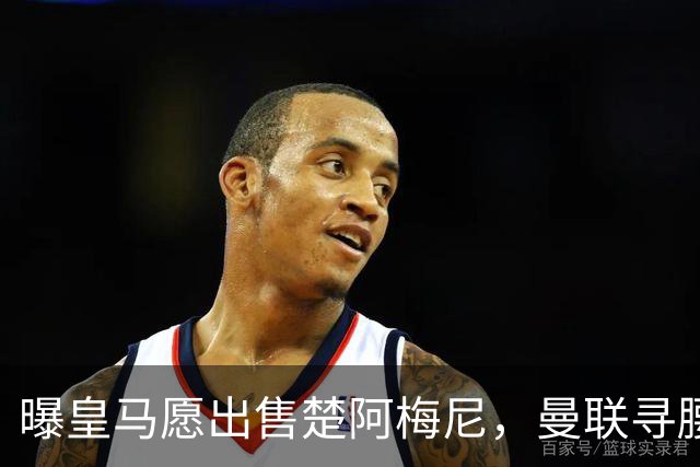曝皇马愿出售楚阿梅尼，曼联寻腰获重大利好