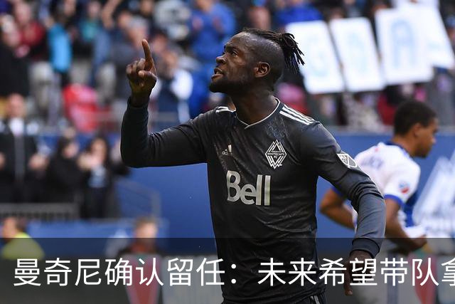 曼奇尼确认留任：未来希望带队拿世界杯冠军