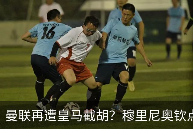 曼联再遭皇马截胡？穆里尼奥钦点26岁带刀侍卫，解约金仅4200万