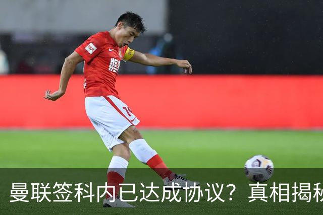曼联签科内已达成协议？真相揭秘恐需6000万！埃德森续约不再转会