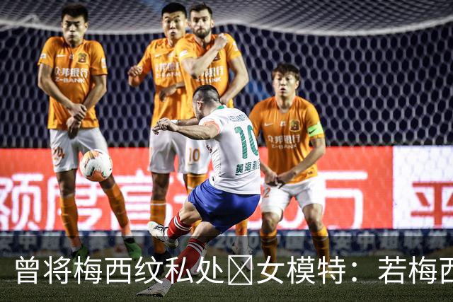 曾将梅西纹私处🙈女模特：若梅西再赢世界杯，我想做更惊人的事