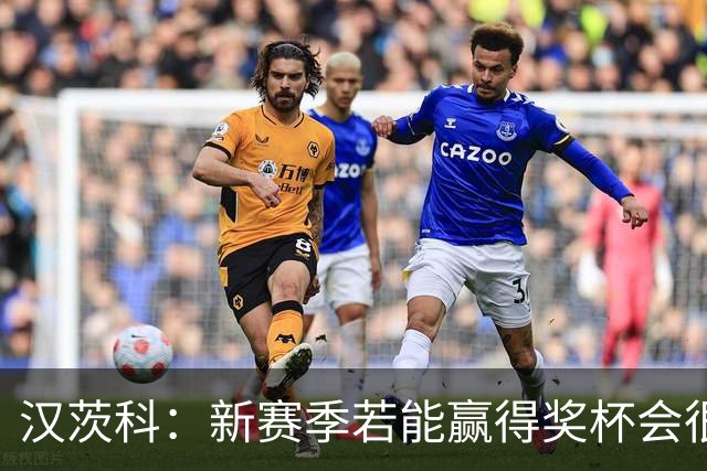 汉茨科：新赛季若能赢得奖杯会很棒，但这仍将是艰难的赛季