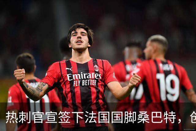 热刺官宣签下法国国脚桑巴特，创俱乐部女足转会费纪录