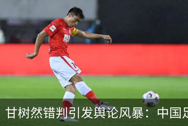 甘树然错判引发舆论风暴：中国足球裁判的专业底线在哪里？