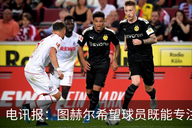 电讯报：图赫尔希望球员既能专注训练，也能形成一种“兄弟情谊”