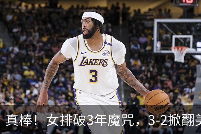 真棒！女排破3年魔咒，3-2掀翻美国后，半决赛斗土耳其有望进决赛