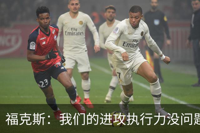 福克斯：我们的进攻执行力没问题 就算投不进也不该改变打法