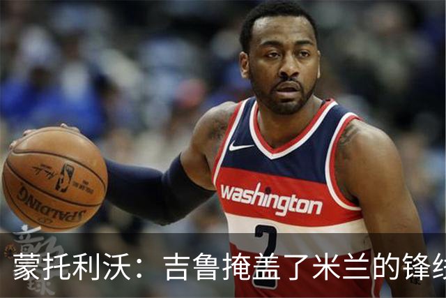 蒙托利沃：吉鲁掩盖了米兰的锋线顽疾 亚沙里和里奇需要更多机会