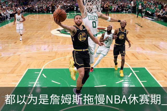 都以为是詹姆斯拖慢NBA休赛期 结果却是伦纳德？