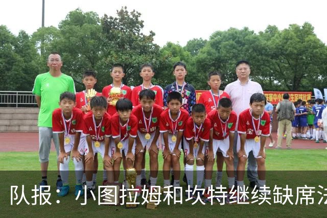 队报：小图拉姆和坎特继续缺席法国队合练，预计不会出战瑞典