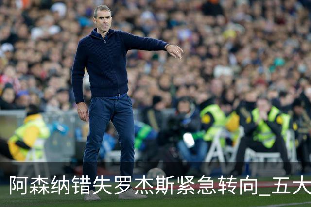 阿森纳错失罗杰斯紧急转向 五大替代方案中两人已备足1亿筹码