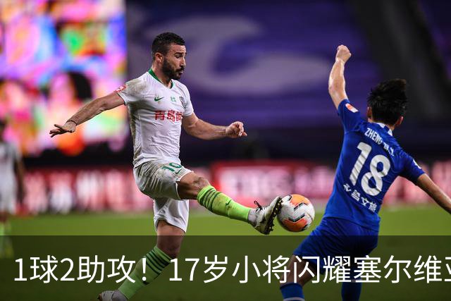 1球2助攻！17岁小将闪耀塞尔维亚联赛，未来有望接班郑智成国足中场核心