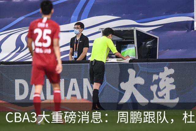 CBA3大重磅消息：周鹏跟队，杜锋打破与陈老板不和传言，奎因离队